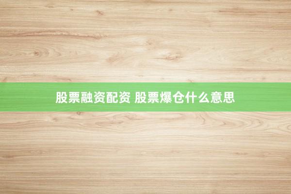 股票融资配资 股票爆仓什么意思