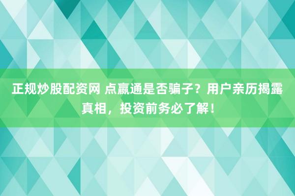 正规炒股配资网 点嬴通是否骗子？用户亲历揭露真相，投资前务必了解！