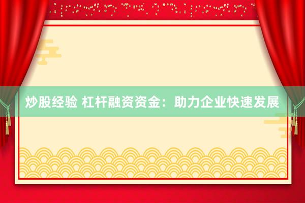 炒股经验 杠杆融资资金：助力企业快速发展