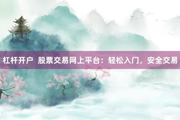 杠杆开户  股票交易网上平台：轻松入门，安全交易