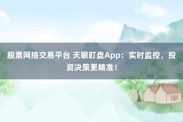 股票网络交易平台 天眼盯盘App：实时监控，投资决策更精准！