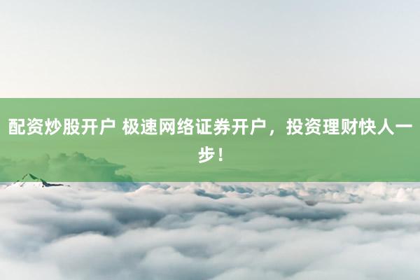 配资炒股开户 极速网络证券开户，投资理财快人一步！