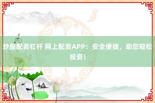 炒股配资杠杆 网上配资APP：安全便捷，助您轻松投资！