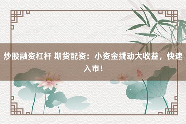 炒股融资杠杆 期货配资：小资金撬动大收益，快速入市！