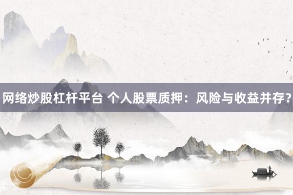 网络炒股杠杆平台 个人股票质押：风险与收益并存？
