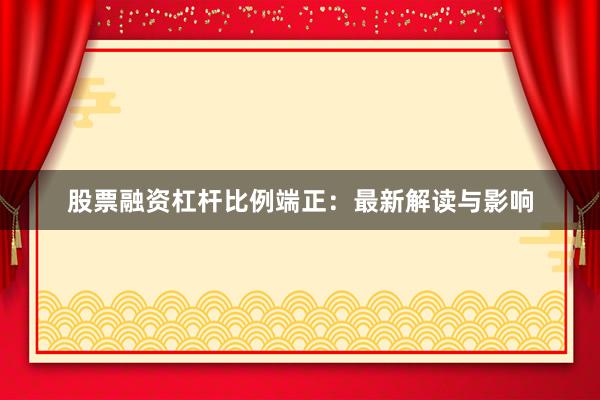 股票融资杠杆比例端正：最新解读与影响