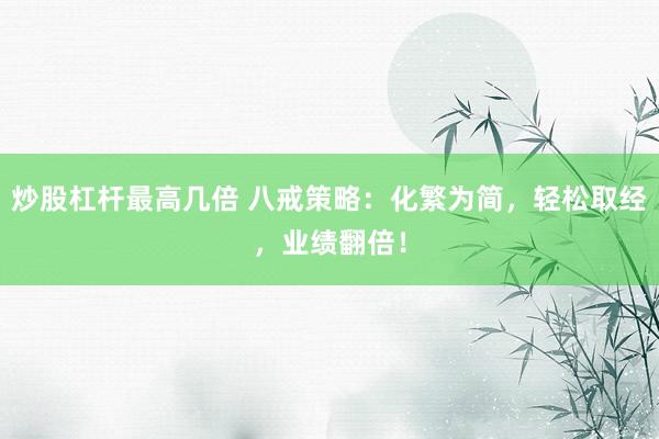 炒股杠杆最高几倍 八戒策略：化繁为简，轻松取经，业绩翻倍！