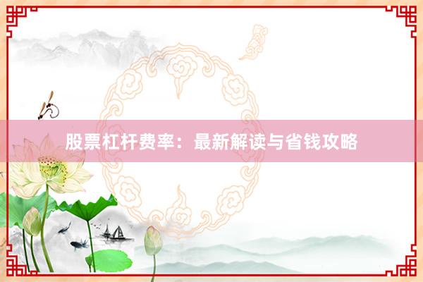 股票杠杆费率：最新解读与省钱攻略