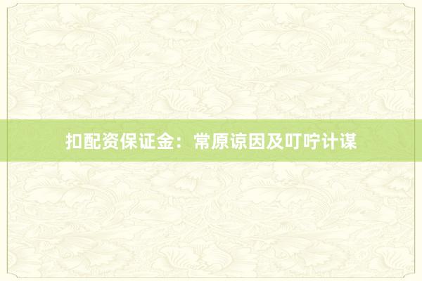 扣配资保证金：常原谅因及叮咛计谋