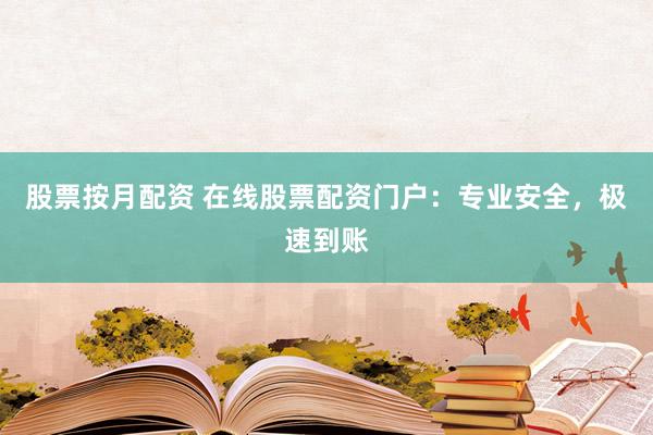 股票按月配资 在线股票配资门户：专业安全，极速到账