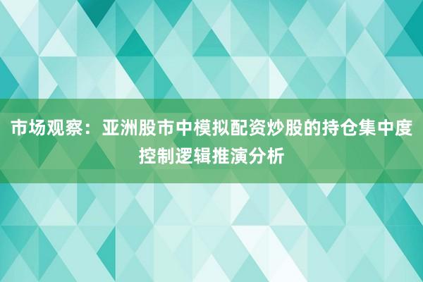 市场观察：亚洲股市中模拟配资炒股的持仓集中度控制逻辑推演分析