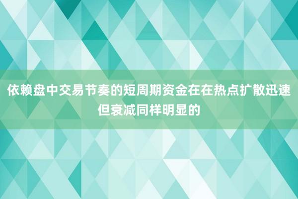 依赖盘中交易节奏的短周期资金在在热点扩散迅速但衰减同样明显的
