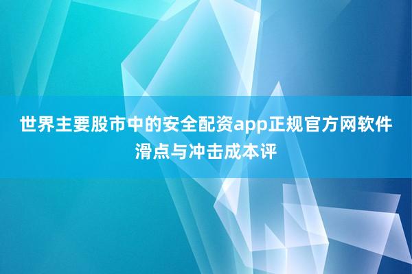 世界主要股市中的安全配资app正规官方网软件滑点与冲击成本评