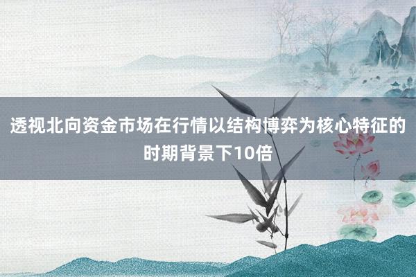 透视北向资金市场在行情以结构博弈为核心特征的时期背景下10倍