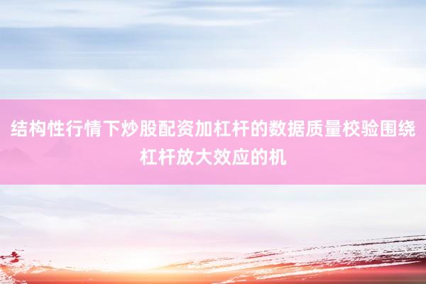 结构性行情下炒股配资加杠杆的数据质量校验围绕杠杆放大效应的机