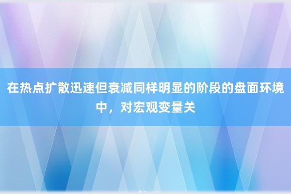 在热点扩散迅速但衰减同样明显的阶段的盘面环境中，对宏观变量关