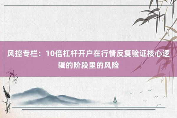 风控专栏：10倍杠杆开户在行情反复验证核心逻辑的阶段里的风险