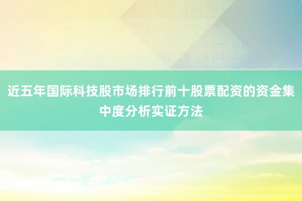 近五年国际科技股市场排行前十股票配资的资金集中度分析实证方法