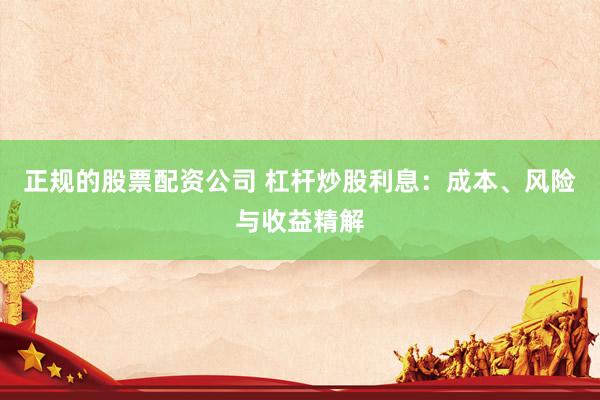 正规的股票配资公司 杠杆炒股利息：成本、风险与收益精解