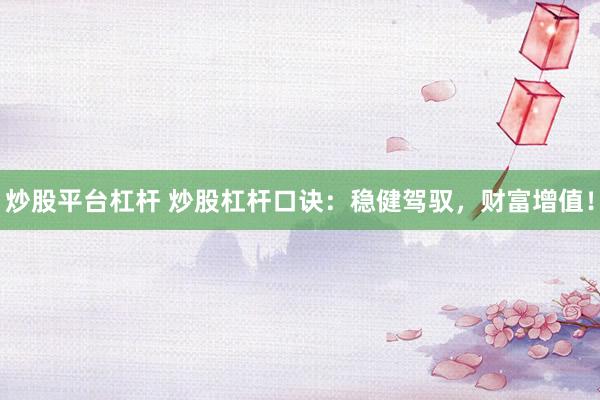 炒股平台杠杆 炒股杠杆口诀：稳健驾驭，财富增值！