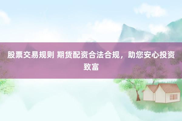股票交易规则 期货配资合法合规，助您安心投资致富