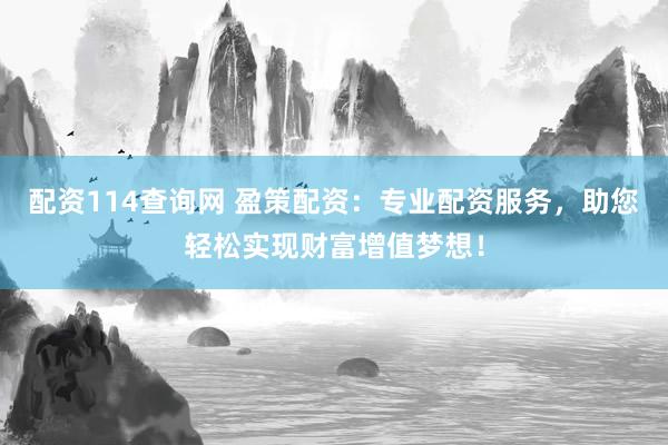 配资114查询网 盈策配资：专业配资服务，助您轻松实现财富增值梦想！