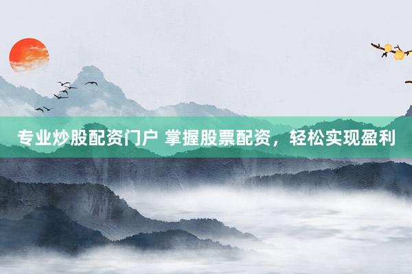 专业炒股配资门户 掌握股票配资，轻松实现盈利