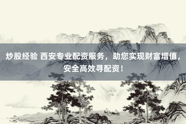 炒股经验 西安专业配资服务，助您实现财富增值，安全高效寻配资！
