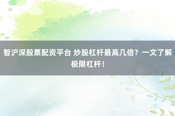 智沪深股票配资平台 炒股杠杆最高几倍？一文了解极限杠杆！