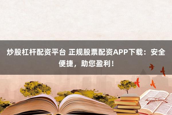 炒股杠杆配资平台 正规股票配资APP下载：安全便捷，助您盈利！