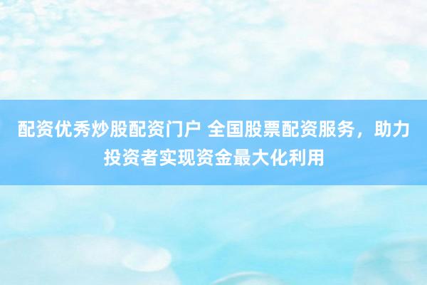 配资优秀炒股配资门户 全国股票配资服务，助力投资者实现资金最大化利用
